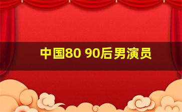 中国80 90后男演员